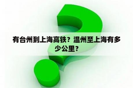 有台州到上海高铁？温州至上海有多少公里？