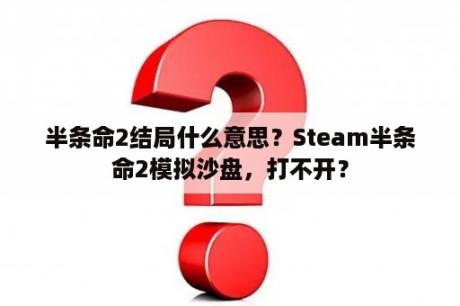 半条命2结局什么意思？Steam半条命2模拟沙盘，打不开？