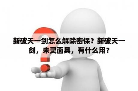 新破天一剑怎么解除密保？新破天一剑，未灵面具，有什么用？