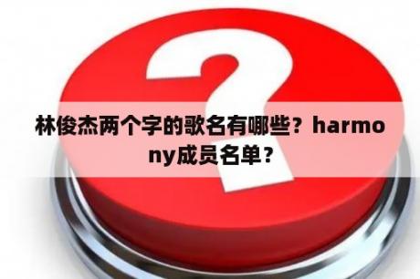 林俊杰两个字的歌名有哪些？harmony成员名单？