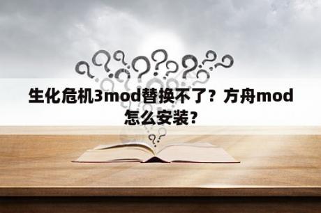 生化危机3mod替换不了？方舟mod怎么安装？