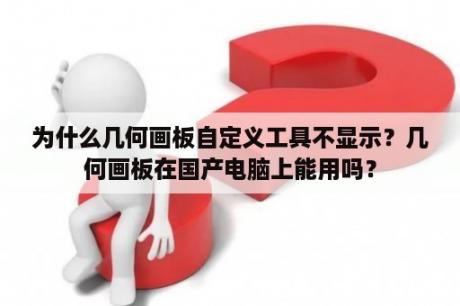 为什么几何画板自定义工具不显示？几何画板在国产电脑上能用吗？