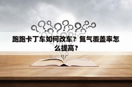 跑跑卡丁车如何改车？氮气覆盖率怎么提高？