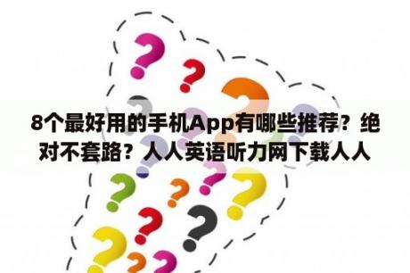 8个最好用的手机App有哪些推荐？绝对不套路？人人英语听力网下载人人英语听力网登陆端 V2017 官方版