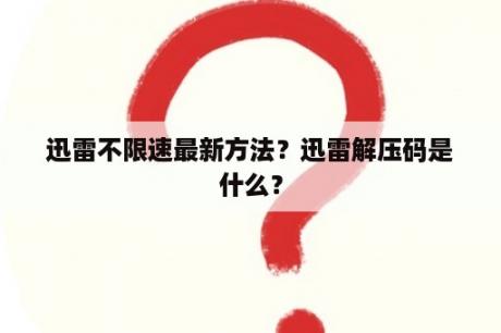 迅雷不限速最新方法？迅雷解压码是什么？