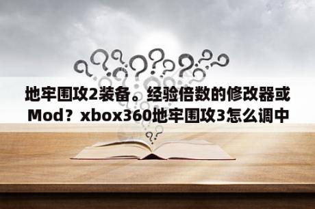 地牢围攻2装备。经验倍数的修改器或Mod？xbox360地牢围攻3怎么调中文？