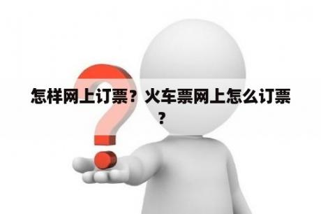 怎样网上订票？火车票网上怎么订票？