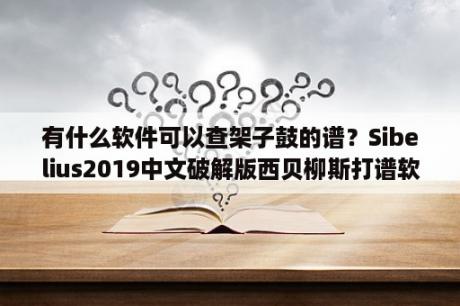 有什么软件可以查架子鼓的谱？Sibelius2019中文破解版西贝柳斯打谱软件 V19 1 0 免费汉