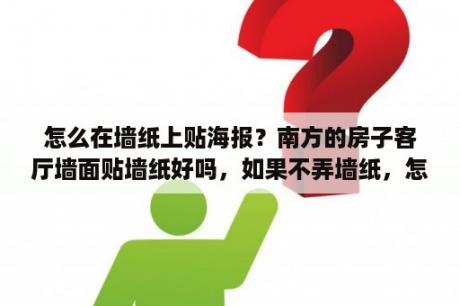 怎么在墙纸上贴海报？南方的房子客厅墙面贴墙纸好吗，如果不弄墙纸，怎样设计好一点？