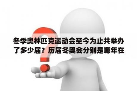 冬季奥林匹克运动会至今为止共举办了多少届？历届冬奥会分别是哪年在哪举办？每届奥运会的时间和地点？