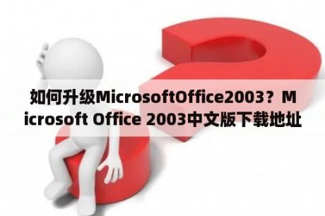 如何升级MicrosoftOffice2003？Microsoft Office 2003中文版下载地址及安装？