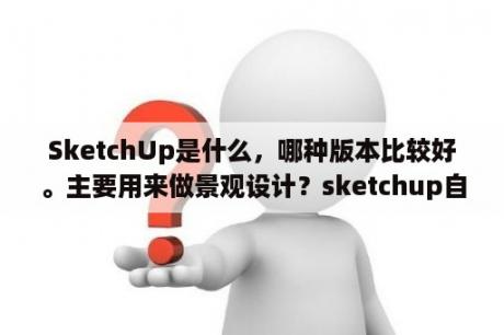 SketchUp是什么，哪种版本比较好。主要用来做景观设计？sketchup自带的材质没有了？