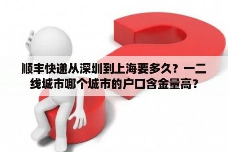 顺丰快递从深圳到上海要多久？一二线城市哪个城市的户口含金量高？