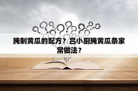 腌制黄瓜的配方？吕小厨腌黄瓜条家常做法？