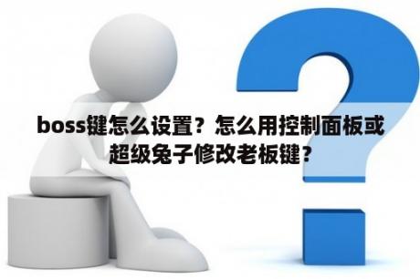 boss键怎么设置？怎么用控制面板或超级兔子修改老板键？