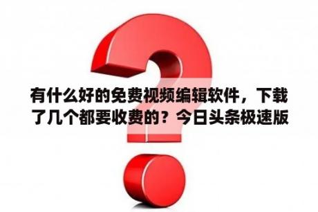 有什么好的免费视频编辑软件，下载了几个都要收费的？今日头条极速版电脑版官方下载今日头条极速版PC版 V8 6 6