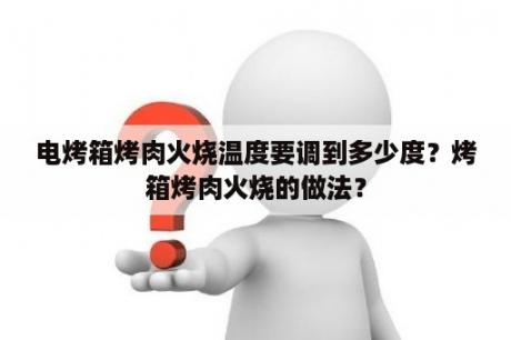 电烤箱烤肉火烧温度要调到多少度？烤箱烤肉火烧的做法？