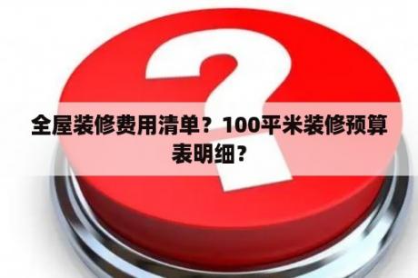 全屋装修费用清单？100平米装修预算表明细？