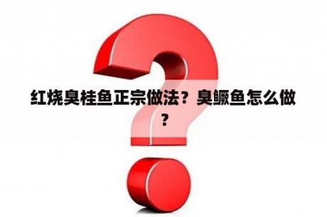 红烧臭桂鱼正宗做法？臭鳜鱼怎么做？