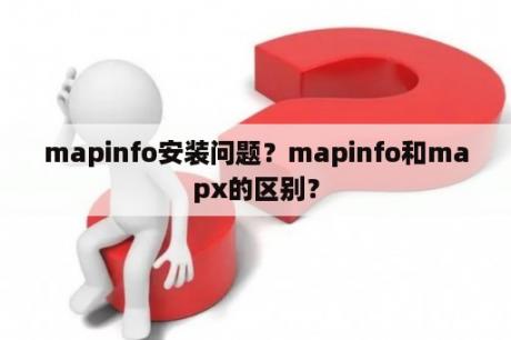 mapinfo安装问题？mapinfo和mapx的区别？