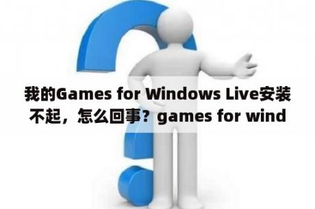 我的Games for Windows Live安装不起，怎么回事？games for windows live怎么安装？