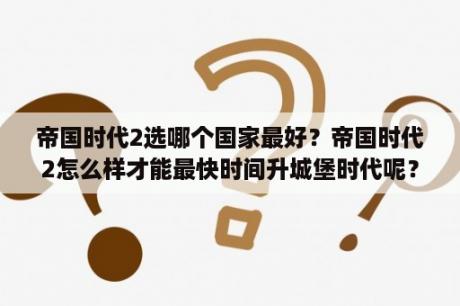 帝国时代2选哪个国家最好？帝国时代2怎么样才能最快时间升城堡时代呢？