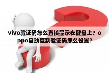 vivo验证码怎么直接显示在键盘上？oppo自动复制验证码怎么设置？