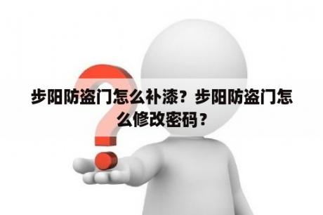 步阳防盗门怎么补漆？步阳防盗门怎么修改密码？