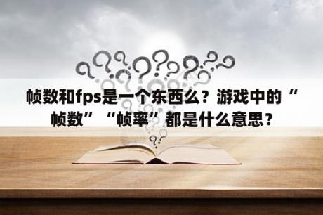 帧数和fps是一个东西么？游戏中的“帧数”“帧率”都是什么意思？