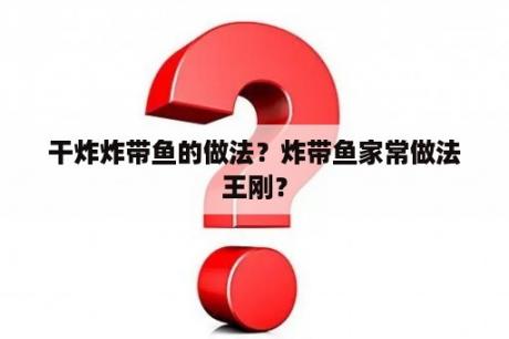 干炸炸带鱼的做法？炸带鱼家常做法王刚？