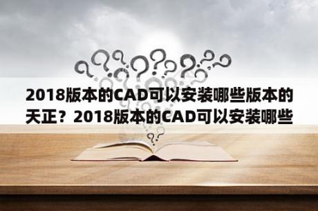 2018版本的CAD可以安装哪些版本的天正？2018版本的CAD可以安装哪些版本的天正？