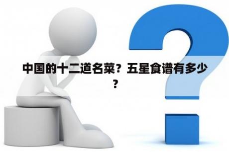 中国的十二道名菜？五星食谱有多少？