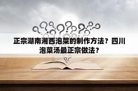 正宗湖南湘西泡菜的制作方法？四川泡菜汤最正宗做法？