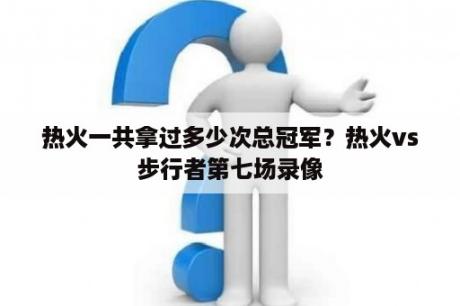 热火一共拿过多少次总冠军？热火vs步行者第七场录像