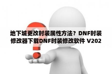 地下城更改时装属性方法？DNF时装修改器下载DNF时装修改软件 V2020 最新免费版 下