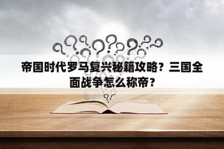 帝国时代罗马复兴秘籍攻略？三国全面战争怎么称帝？