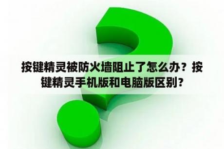 按键精灵被防火墙阻止了怎么办？按键精灵手机版和电脑版区别？