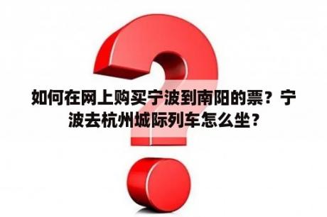 如何在网上购买宁波到南阳的票？宁波去杭州城际列车怎么坐？