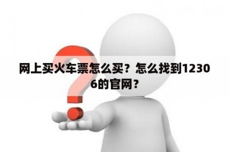 网上买火车票怎么买？怎么找到12306的官网？