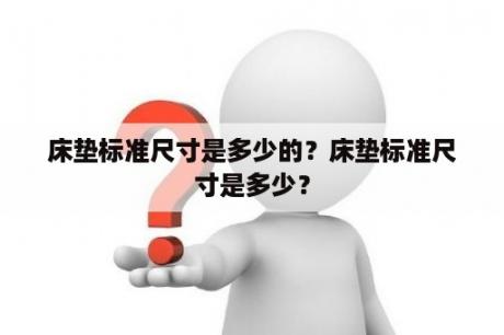 床垫标准尺寸是多少的？床垫标准尺寸是多少？