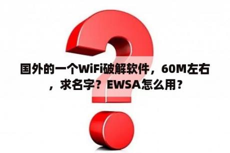 国外的一个WiFi破解软件，60M左右，求名字？EWSA怎么用？