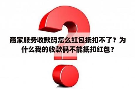 商家服务收款码怎么红包抵扣不了？为什么我的收款码不能抵扣红包？