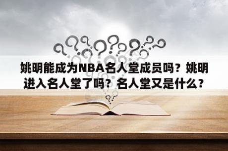 姚明能成为NBA名人堂成员吗？姚明进入名人堂了吗？名人堂又是什么？