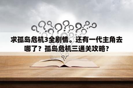 求孤岛危机3全剧情。还有一代主角去哪了？孤岛危机三通关攻略？