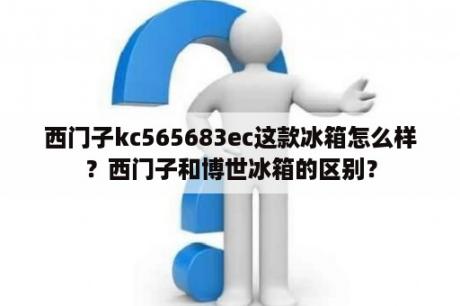 西门子kc565683ec这款冰箱怎么样？西门子和博世冰箱的区别？