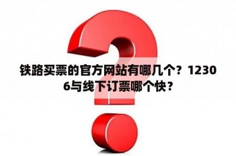 铁路买票的官方网站有哪几个？12306与线下订票哪个快？