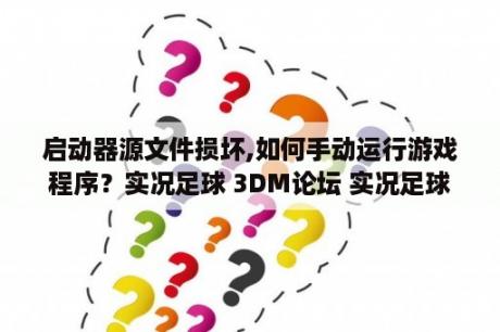 启动器源文件损坏,如何手动运行游戏程序？实况足球 3DM论坛 实况足球破解版下载 实况足球攻略秘籍