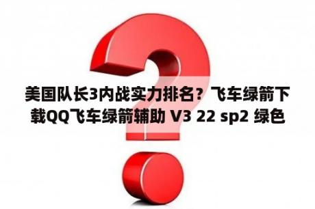 美国队长3内战实力排名？飞车绿箭下载QQ飞车绿箭辅助 V3 22 sp2 绿色版 下载 当下