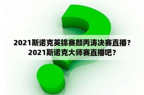 2021斯诺克英锦赛颜丙涛决赛直播？2021斯诺克大师赛直播吧？