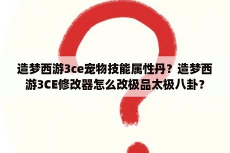 造梦西游3ce宠物技能属性丹？造梦西游3CE修改器怎么改极品太极八卦？